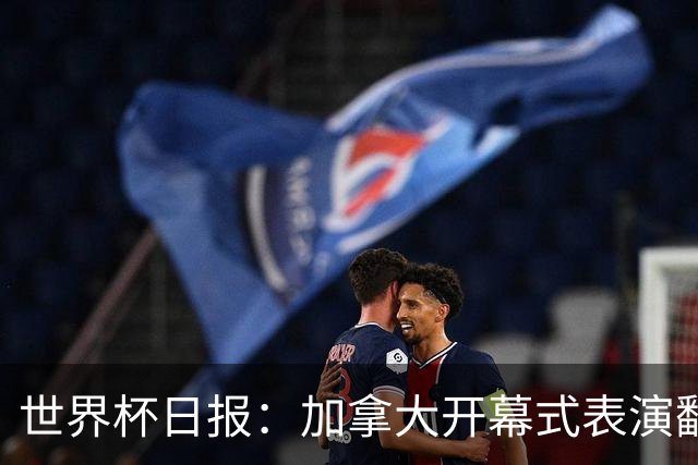 世界杯日报：加拿大开幕式表演翻车 三个东道主首战保持不败